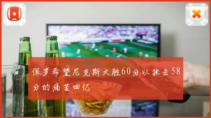 保罗希望尼克斯大胜60分以抹去58分的痛苦回忆