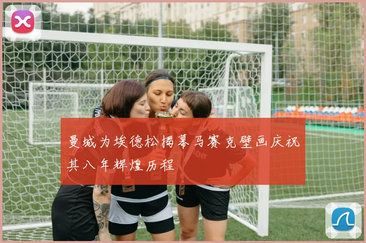 曼城为埃德松揭幕马赛克壁画庆祝其八年辉煌历程