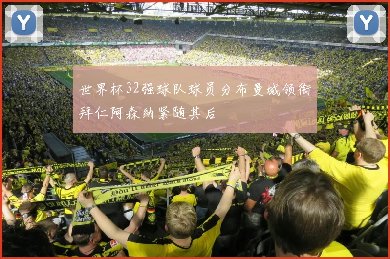 世界杯32强球队球员分布曼城领衔拜仁阿森纳紧随其后