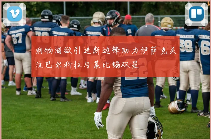 利物浦欲引进新边锋助力伊萨克关注巴尔科拉与莱比锡双星