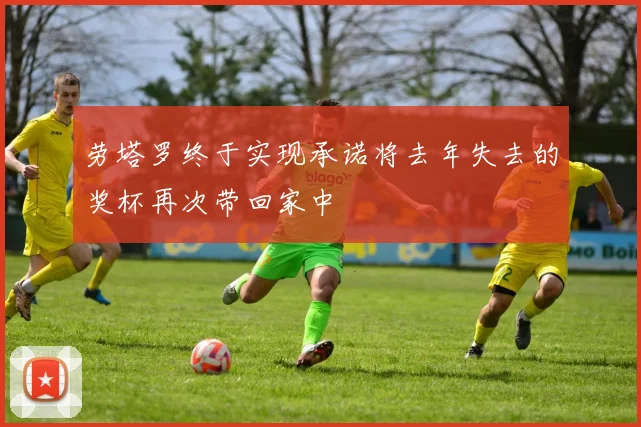 劳塔罗终于实现承诺将去年失去的奖杯再次带回家中